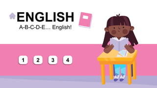 ENGLISH
A-B-C-D-E… English!
1 2 3 4
 