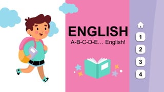A-B-C-D-E… English!
ENGLISH 1
2
3
4
 