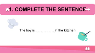 1. COMPLETE THE SENTENCE
The boy is _ _ _ _ _ _ _ in the kitchen
 