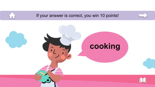 cooking
If your answer is correct, you win 10 points!
 