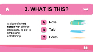 3. WHAT IS THIS?
A piece of short
fiction with different
characters. Its plot is
simple and
entertaining.
Novel
Tale
Poem
A
B
C
 