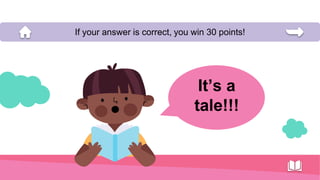 It’s a
tale!!!
If your answer is correct, you win 30 points!
 