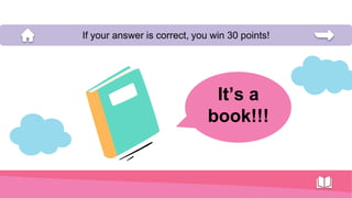 It’s a
book!!!
If your answer is correct, you win 30 points!
 