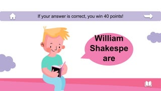 William
Shakespe
are
If your answer is correct, you win 40 points!
 