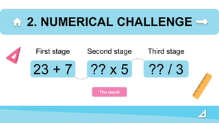 2. NUMERICAL CHALLENGE
23 + 7
First stage
?? x 5
Second stage
?? / 3
Third stage
The result
 
