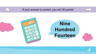 Nine
Hundred
Fourteen
If your answer is correct, you win 30 points!
 