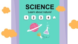 Learn about nature!
SCIENCE
1 2 3 4
 