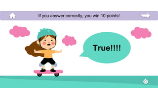 True!!!!
If you answer correctly, you win 10 points!
 