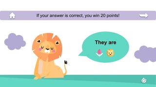 They are
If your answer is correct, you win 20 points!
 