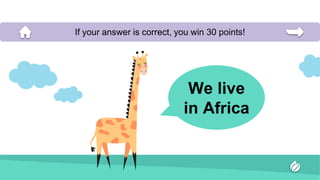 We live
in Africa
If your answer is correct, you win 30 points!
 