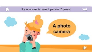 A photo
camera
If your answer is correct, you win 10 points!
 
