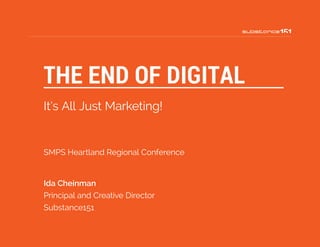 Ida Cheinman
Principal and Creative Director
Substance151
THE END OF DIGITAL
It’s All Just Marketing!
SMPS Heartland Regional Conference
 