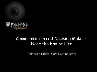 Communication and Decision Making  Near the End of Life Dalhousie Critical Care Lecture Series 