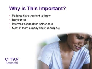 Why is This Important?
• Patients have the right to know
• It’s your job
• Informed consent for further care
• Most of them already know or suspect
 