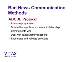 Bad News Communication
Methods
ABCDE Protocol
• Advance preparation
• Build a therapeutic environment/relationship
• Communicate well
• Deal with patient/family reactions
• Encourage and validate emotions
 