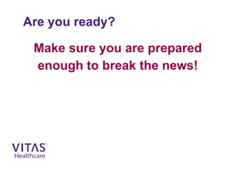 Are you ready?
Make sure you are prepared
enough to break the news!
 