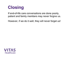 Closing
If end-of-life care conversations are done poorly,
patient and family members may never forgive us.
However, if we do it well, they will never forget us!
 