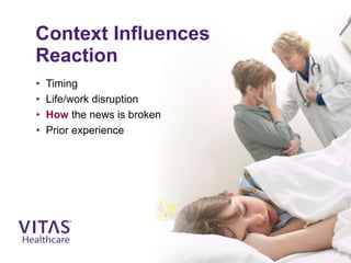 • Timing
• Life/work disruption
• How the news is broken
• Prior experience
Context Influences
Reaction
 