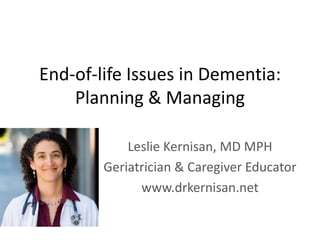 End-of-life Issues in Dementia:
Planning & Managing
Leslie Kernisan, MD MPH
Geriatrician & Caregiver Educator
GeriatricsForCaregivers.net
 