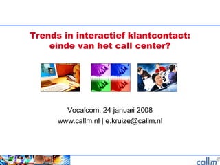 Trends in interactief klantcontact: einde van het call center? Vocalcom, 24 januari 2008 www.callm.nl | e.kruize@callm.nl 