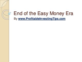 End of the Easy Money Era
By www.ProfitableInvestingTips.com
 