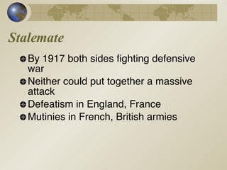 Stalemate By 1917 both sides fighting defensive war Neither could put together a massive attack Defeatism in England, France Mutinies in French, British armies 