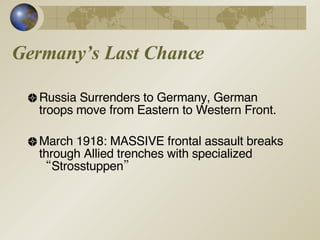 Germany’s Last Chance Russia Surrenders to Germany, German troops move from Eastern to Western Front. March 1918: MASSIVE frontal assault breaks through Allied trenches with specialized “Strosstuppen” 