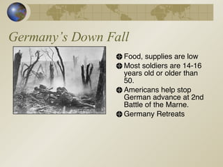 Germany’s Down Fall Food, supplies are low Most soldiers are 14-16 years old or older than 50. Americans help stop German advance at 2nd Battle of the Marne. Germany Retreats 