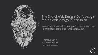 The End of Web Design: Don't design
for the web, design for the mind
How to eliminate risk, boost performance, and pay
for the entire project BEFORE you launch
Flint McGlaughlin
Managing Director
MECLABS Institute
 