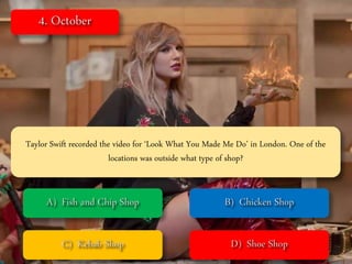 Taylor Swift recorded the video for ‘Look What You Made Me Do’ in London. One of the
locations was outside what type of shop?
 