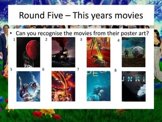 Round Five – This years movies
• Can you recognise the movies from their poster art?
1 2 3 4
5 6 7 8
 