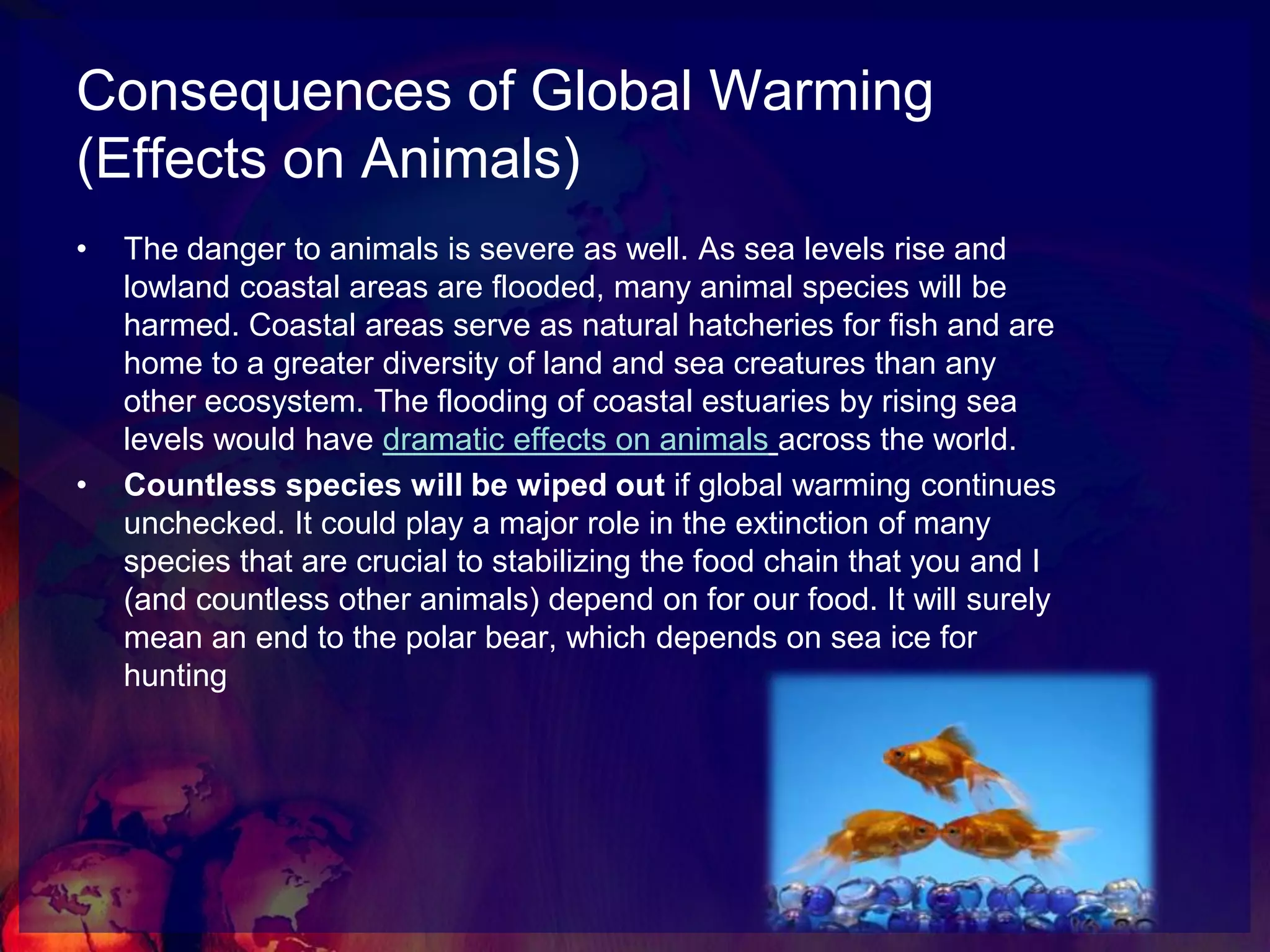 Consequences of Global Warming(Dangerous Weather Patterns) Severe drought and flooding will occur as weather patterns become more extreme. Unfortunately, the world’s economic and agricultural systems rely on existing patterns of weather, and as global warming changes these patterns, our ability to produce food is declining.The overall trend is clear, regardless of knowing if any particular weather change was “caused” by global warming. Increased overall average temperatures cause more extreme weather, more devastating storms, and more severe and prolonged droughts and floods. These changes impact ecosystems and the human economy.