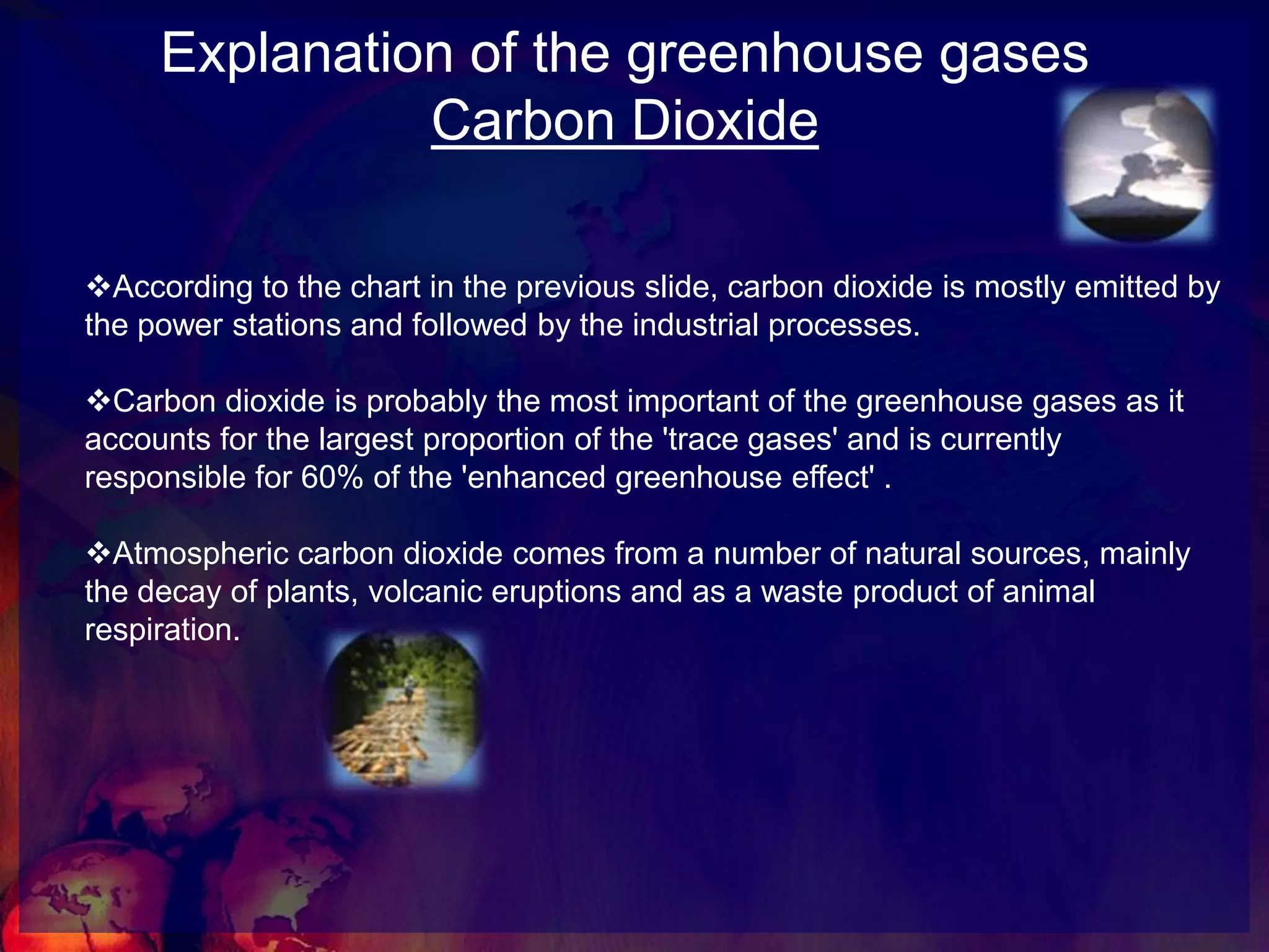 Explanation of the greenhouse gasesCarbon DioxideAccording to the chart in the previous slide, carbon dioxide is mostly emitted by the power stations and followed by the industrial processes. 