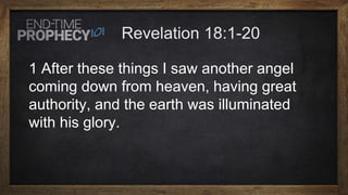 1 After these things I saw another angel
coming down from heaven, having great
authority, and the earth was illuminated
with his glory.
 