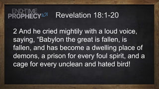 2 And he cried mightily with a loud voice,
saying, “Babylon the great is fallen, is
fallen, and has become a dwelling place of
demons, a prison for every foul spirit, and a
cage for every unclean and hated bird!
 