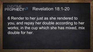 6 Render to her just as she rendered to
you, and repay her double according to her
works; in the cup which she has mixed, mix
double for her.
 