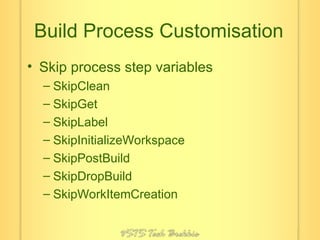 Build Process Customisation Skip process step variables SkipClean SkipGet SkipLabel SkipInitializeWorkspace SkipPostBuild SkipDropBuild SkipWorkItemCreation 