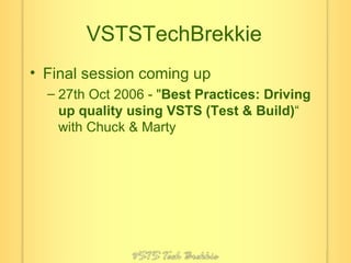 VSTSTechBrekkie Final session coming up 27th Oct 2006 - " Best Practices: Driving up quality using VSTS (Test & Build) “ with Chuck & Marty 