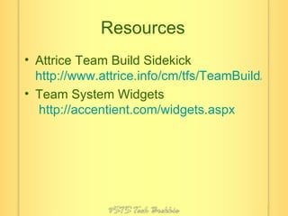 Resources Attrice Team Build Sidekick http://www.attrice.info/cm/tfs/TeamBuildAddin.htm Team System Widgets   http://accentient.com/widgets.aspx 
