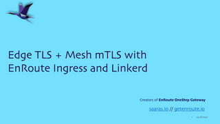 03.28.2022
1
Edge TLS + Mesh mTLS with
EnRoute Ingress and Linkerd
saaras.io // getenroute.io
Creators of EnRoute OneStep Gateway
 