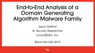 End-to-End Analysis of a
Domain Generating
Algorithm Malware Family
Jason Geﬀner
Sr. Security Researcher
CrowdStrike, Inc.
Black Hat USA 2013
 