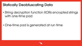 Statically Deobfuscating Data
• String decryption function XORs encrypted strings
with one-time pad
• One-time pad is generated at run time
 