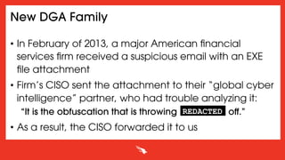 New DGA Family
•  In February of 2013, a major American ﬁnancial
services ﬁrm received a suspicious email with an EXE
ﬁle ...