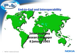 End-to-End and Interoperability




                                                John Loughney
                                               Research Manager
                                                8 January 2003


1   © NOKIA 2001 Competence_Area_Forums.ppt
 