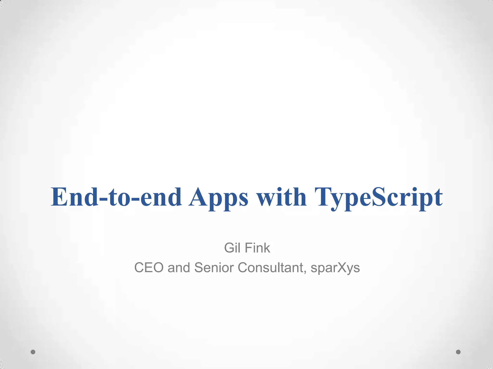End-to-end Apps with TypeScript Gil Fink CEO and Senior Consultant, sparXys 