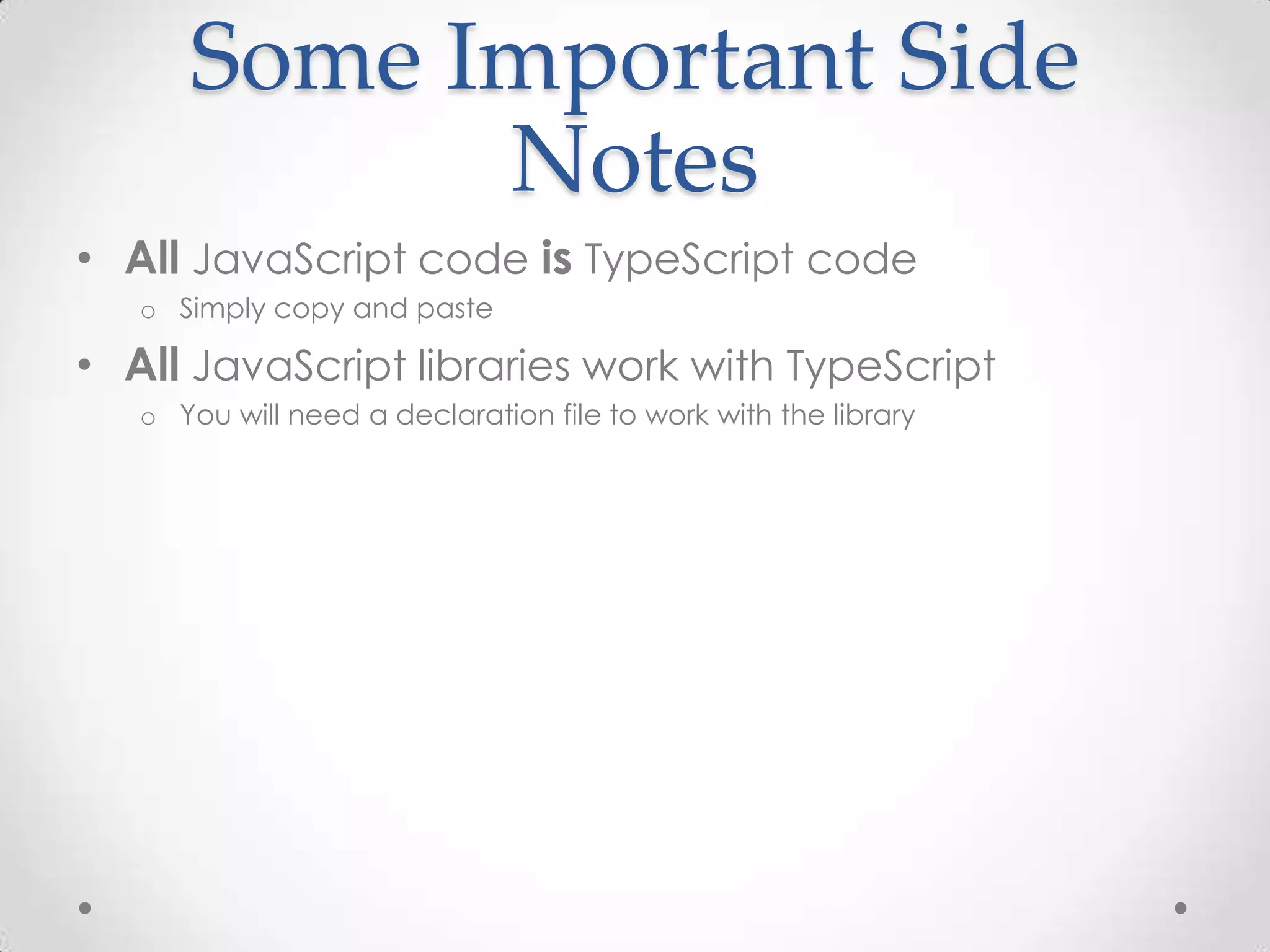 Some Important Side Notes • All JavaScript code is TypeScript code o Simply copy and paste • All JavaScript libraries work with TypeScript o You will need a declaration file to work with the library 