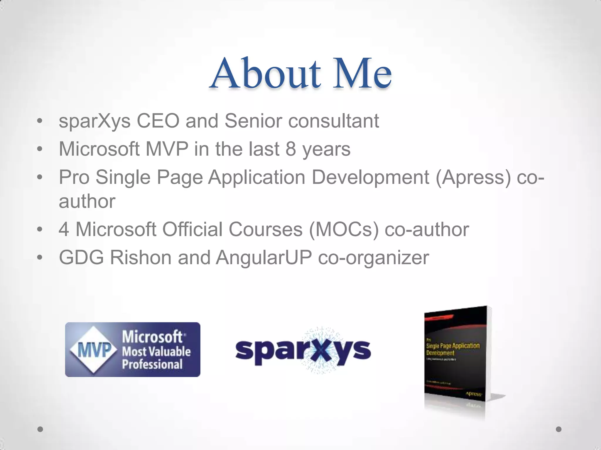 About Me • sparXys CEO and Senior consultant • Microsoft MVP in the last 8 years • Pro Single Page Application Development (Apress) co- author • 4 Microsoft Official Courses (MOCs) co-author • GDG Rishon and AngularUP co-organizer 
