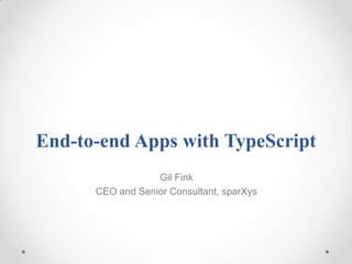 End-to-end Apps with TypeScript
Gil Fink
CEO and Senior Consultant, sparXys
 