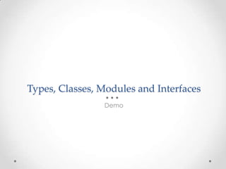 Types, Classes, Modules and Interfaces
Demo
 