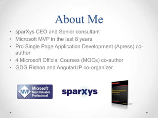 About Me
• sparXys CEO and Senior consultant
• Microsoft MVP in the last 8 years
• Pro Single Page Application Development (Apress) co-
author
• 4 Microsoft Official Courses (MOCs) co-author
• GDG Rishon and AngularUP co-organizer
 